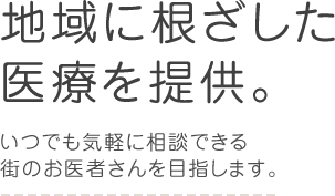 地域に根ざした医療を提供。いつでも気軽に相談できる街のお医者さんを目指します。